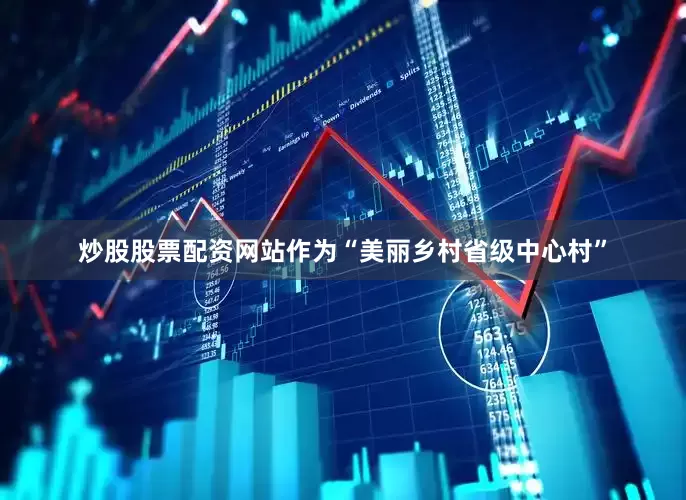 炒股股票配资网站作为“美丽乡村省级中心村”