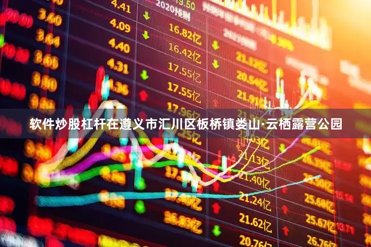 软件炒股杠杆在遵义市汇川区板桥镇娄山·云栖露营公园