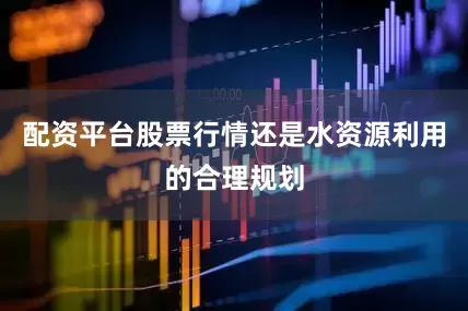 配资平台股票行情还是水资源利用的合理规划