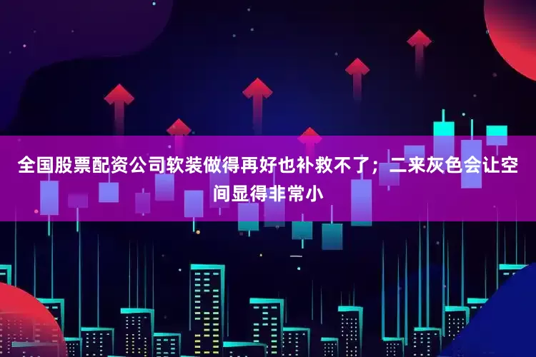 全国股票配资公司软装做得再好也补救不了；二来灰色会让空间显得非常小