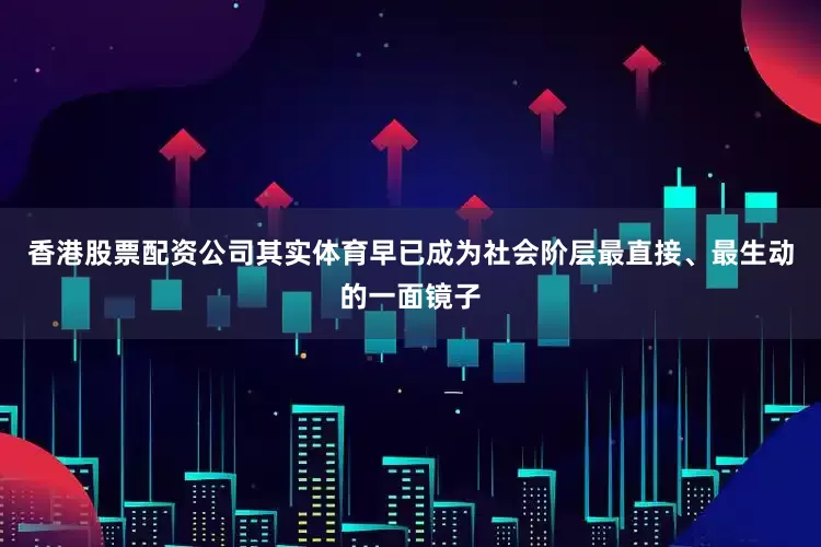 香港股票配资公司其实体育早已成为社会阶层最直接、最生动的一面镜子